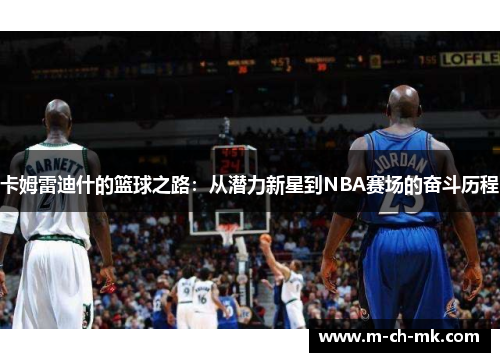 卡姆雷迪什的篮球之路：从潜力新星到NBA赛场的奋斗历程