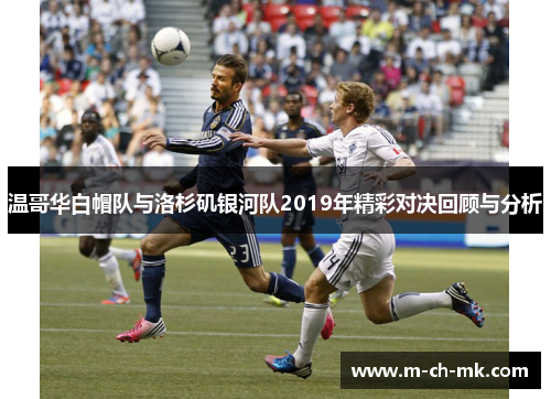 温哥华白帽队与洛杉矶银河队2019年精彩对决回顾与分析
