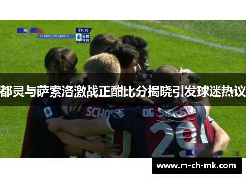 都灵与萨索洛激战正酣比分揭晓引发球迷热议