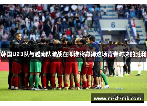 韩国U23队与越南队激战在即谁将赢得这场青春对决的胜利