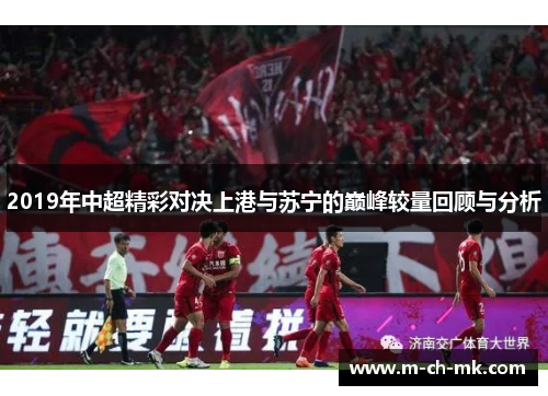 2019年中超精彩对决上港与苏宁的巅峰较量回顾与分析