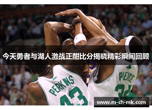 今天勇者与湖人激战正酣比分揭晓精彩瞬间回顾